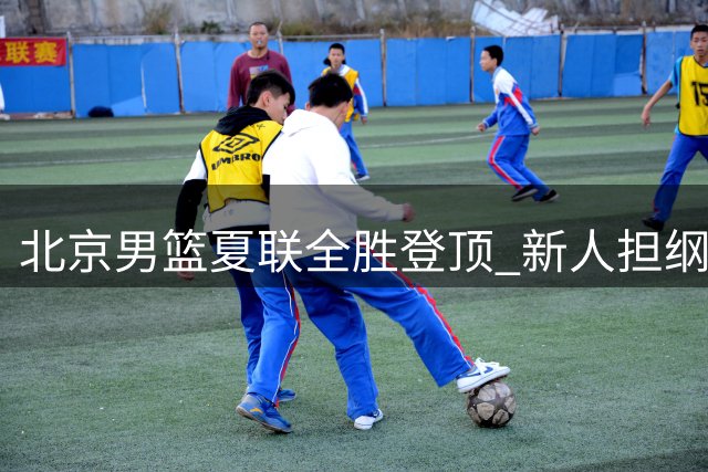 北京男篮夏联全胜登顶 新人担纲力克青岛夺冠