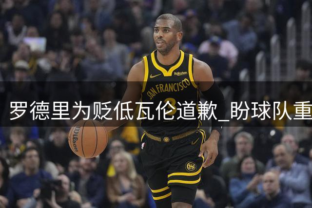罗德里为贬低瓦伦道歉 盼球队重返正轨